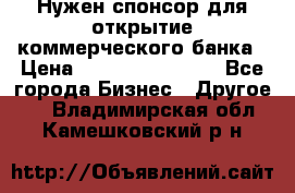 Нужен спонсор для открытие коммерческого банка › Цена ­ 200.000.000.00 - Все города Бизнес » Другое   . Владимирская обл.,Камешковский р-н